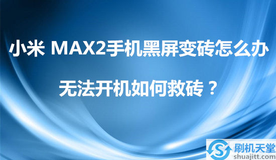 小米MAX2手机黑屏变砖怎么办，无法开机如何救砖？