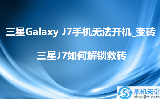 三星Galaxy J7手机无法开机_变砖，三星J7如何解锁救砖