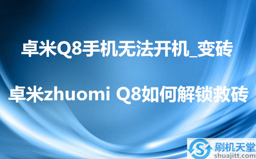 卓米Q8手机无法开机_变砖，卓米zhuomi Q8如何解锁救砖